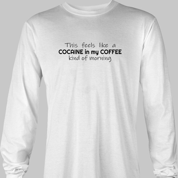 This Feels Like a Cocaine in my Coffee Kind of Morning Long Sleeve T-Shirt - - Picture 3 of 5